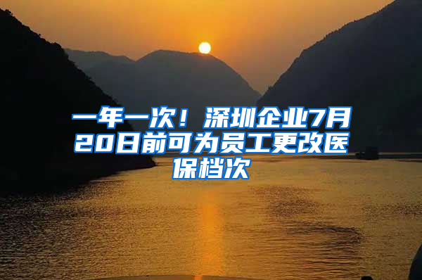 一年一次！深圳企業(yè)7月20日前可為員工更改醫(yī)保檔次