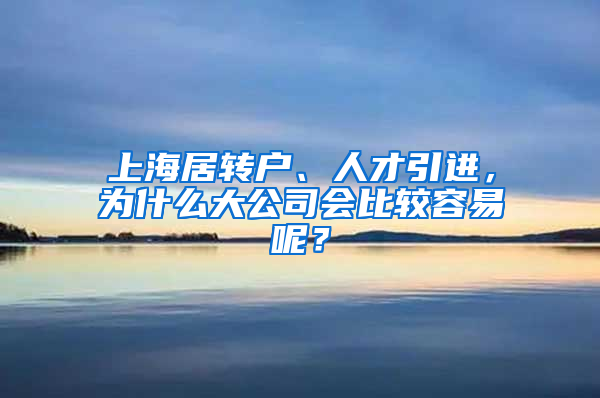 上海居轉(zhuǎn)戶、人才引進(jìn)，為什么大公司會比較容易呢？