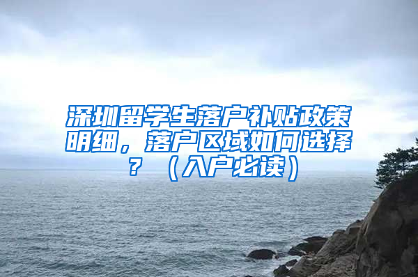 深圳留學(xué)生落戶補(bǔ)貼政策明細(xì)，落戶區(qū)域如何選擇？（入戶必讀）