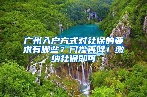 廣州入戶方式對社保的要求有哪些？門檻再降！繳納社保即可