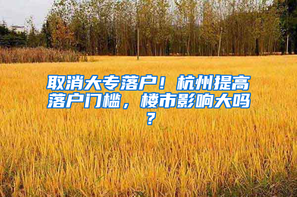 取消大專落戶！杭州提高落戶門檻，樓市影響大嗎？