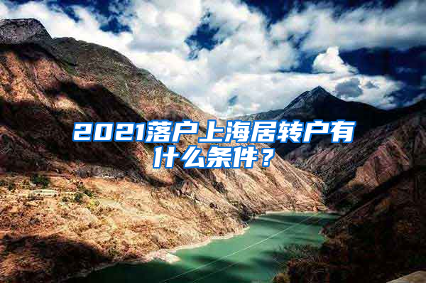 2021落戶上海居轉(zhuǎn)戶有什么條件？