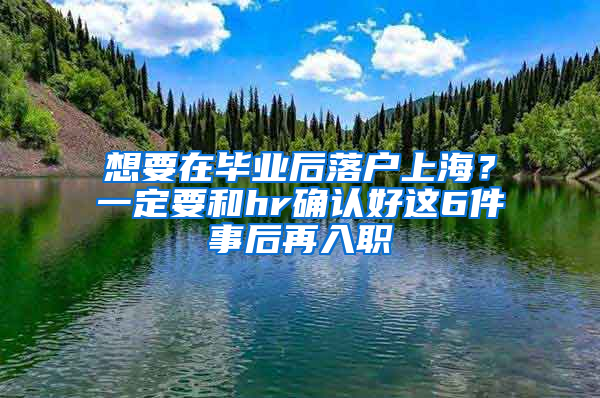 想要在畢業(yè)后落戶上海？一定要和hr確認好這6件事后再入職