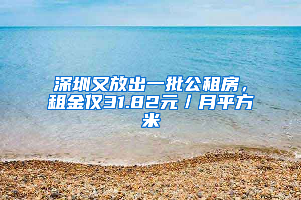 深圳又放出一批公租房，租金僅31.82元／月平方米