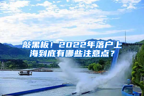 敲黑板！2022年落戶上海到底有哪些注意點？