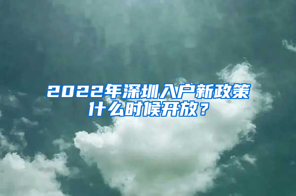 2022年深圳入戶新政策什么時(shí)候開放？