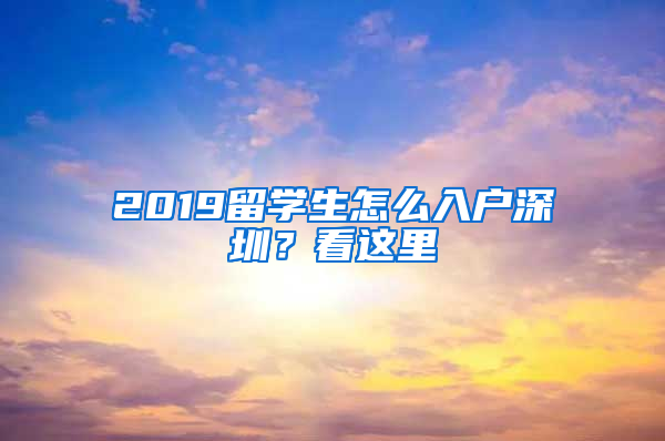 2019留學(xué)生怎么入戶深圳？看這里