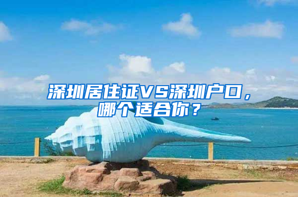 深圳居住證VS深圳戶口，哪個適合你？