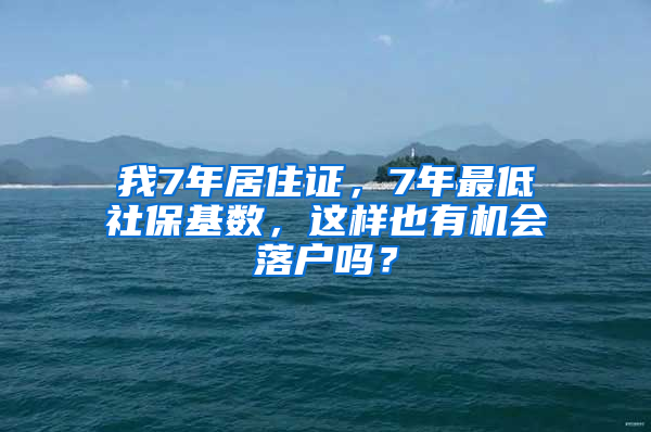 我7年居住證，7年最低社?；鶖?shù)，這樣也有機(jī)會(huì)落戶嗎？