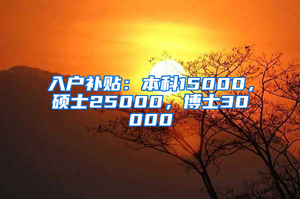 入戶補(bǔ)貼：本科15000，碩士25000，博士30000