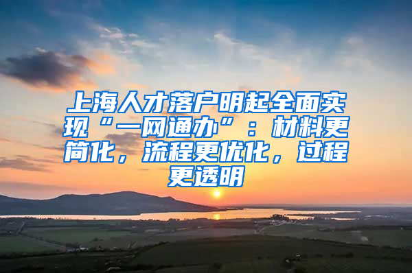 上海人才落戶明起全面實現(xiàn)“一網通辦”：材料更簡化，流程更優(yōu)化，過程更透明