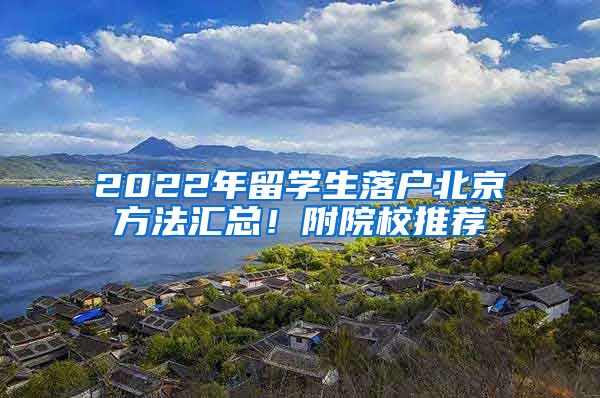 2022年留學(xué)生落戶北京方法匯總！附院校推薦