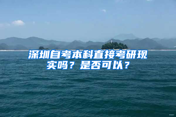 深圳自考本科直接考研現(xiàn)實嗎？是否可以？