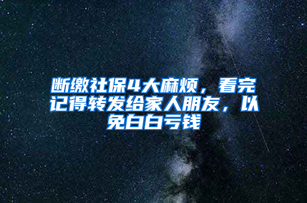 斷繳社保4大麻煩，看完記得轉(zhuǎn)發(fā)給家人朋友，以免白白虧錢