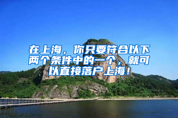 在上海，你只要符合以下兩個(gè)條件中的一個(gè)，就可以直接落戶(hù)上海！