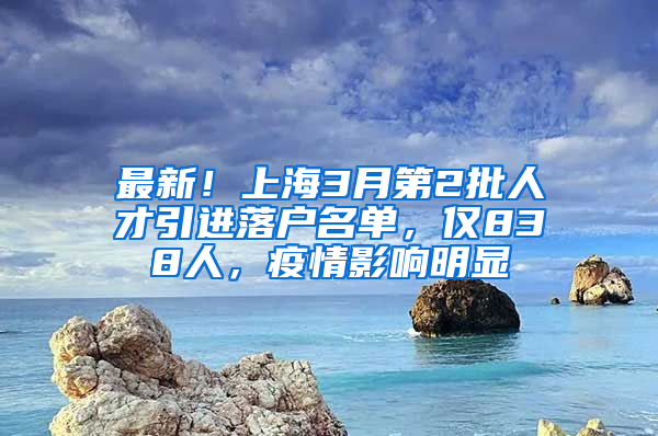 最新！上海3月第2批人才引進落戶名單，僅838人，疫情影響明顯