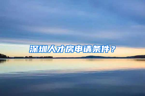 深圳人才房申請條件？