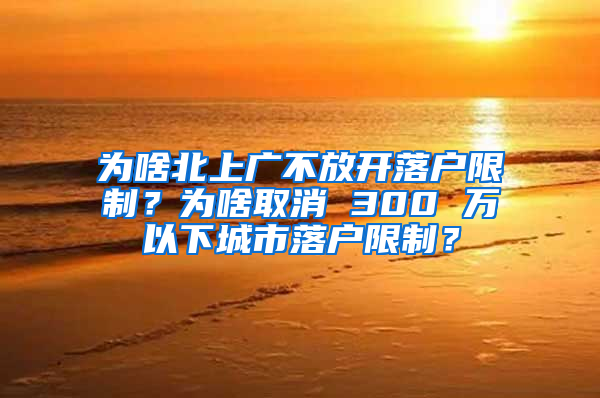 為啥北上廣不放開落戶限制？為啥取消 300 萬以下城市落戶限制？