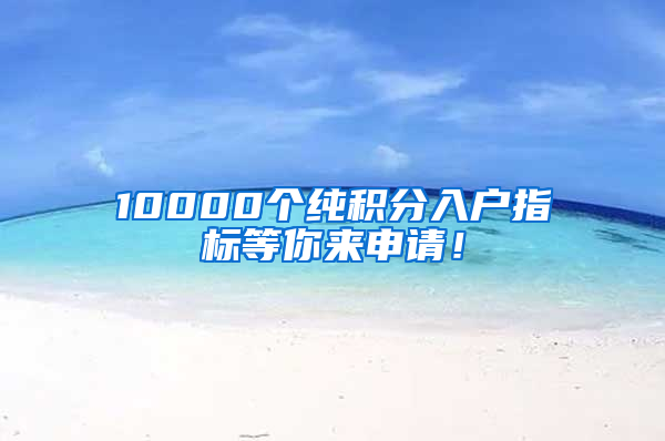 10000個純積分入戶指標(biāo)等你來申請！