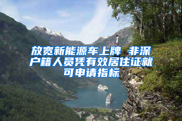 放寬新能源車上牌 非深戶籍人員憑有效居住證就可申請(qǐng)指標(biāo)