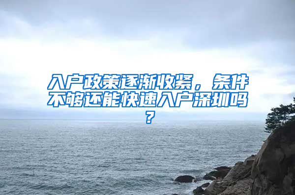 入戶政策逐漸收緊，條件不夠還能快速入戶深圳嗎？