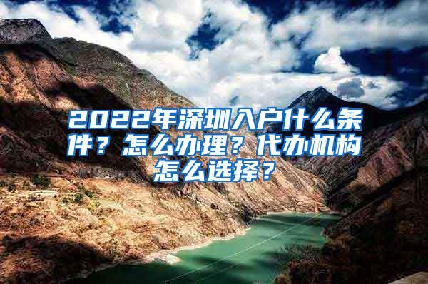 2022年深圳入戶什么條件？怎么辦理？代辦機(jī)構(gòu)怎么選擇？