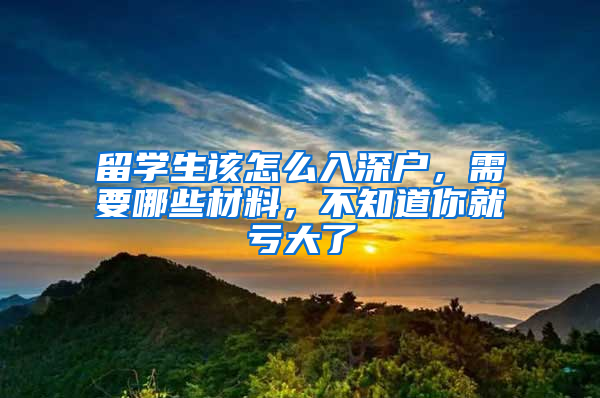 留學(xué)生該怎么入深戶，需要哪些材料，不知道你就虧大了