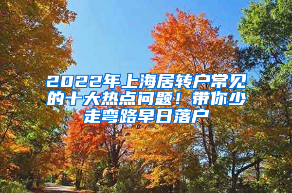 2022年上海居轉(zhuǎn)戶常見的十大熱點問題！帶你少走彎路早日落戶