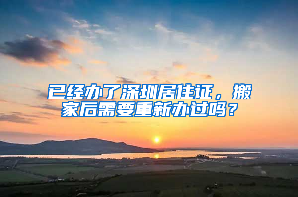 已經(jīng)辦了深圳居住證，搬家后需要重新辦過嗎？