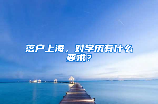 落戶上海，對學(xué)歷有什么要求？