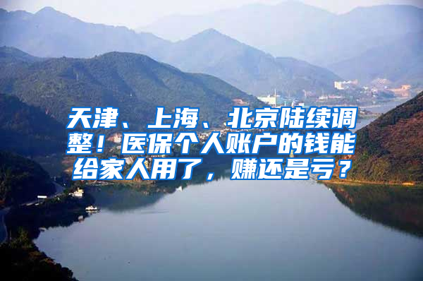 天津、上海、北京陸續(xù)調(diào)整！醫(yī)保個人賬戶的錢能給家人用了，賺還是虧？