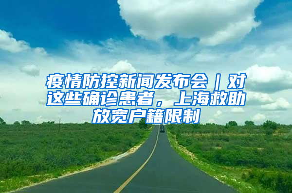 疫情防控新聞發(fā)布會｜對這些確診患者，上海救助放寬戶籍限制