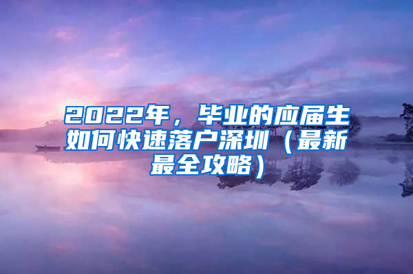 2022年，畢業(yè)的應(yīng)屆生如何快速落戶深圳（最新最全攻略）