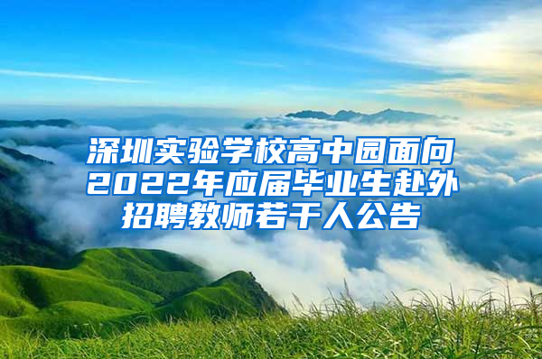 深圳實驗學校高中園面向2022年應屆畢業(yè)生赴外招聘教師若干人公告