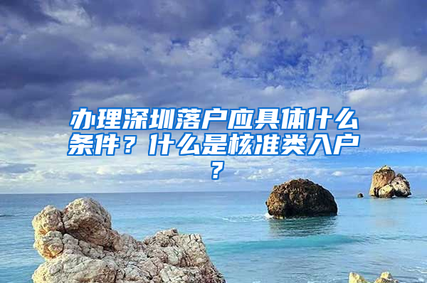 辦理深圳落戶應具體什么條件？什么是核準類入戶？