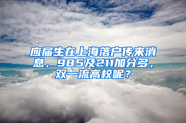 應(yīng)屆生在上海落戶傳來(lái)消息，985及211加分多，雙一流高校呢？