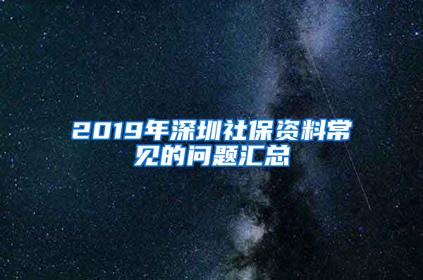 2019年深圳社保資料常見的問題匯總