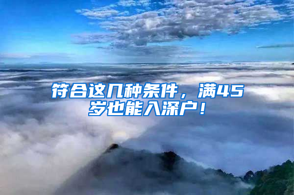 符合這幾種條件，滿45歲也能入深戶！