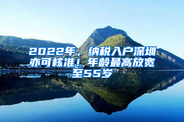 2022年，納稅入戶深圳亦可核準！年齡最高放寬至55歲