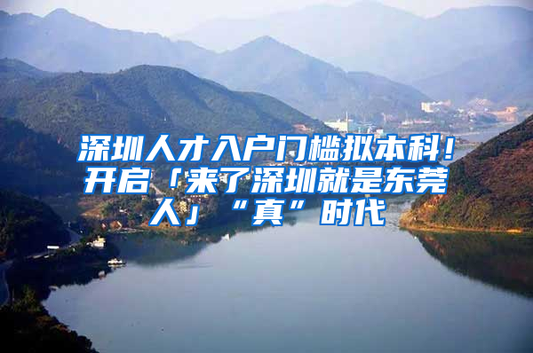 深圳人才入戶門檻擬本科！開啟「來了深圳就是東莞人」“真”時代