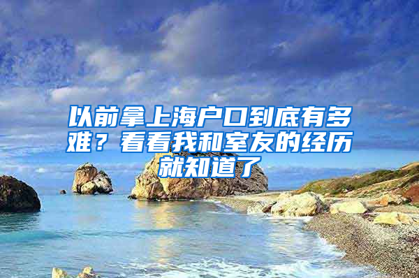 以前拿上海戶口到底有多難？看看我和室友的經(jīng)歷就知道了