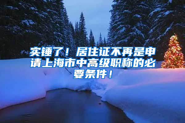 實錘了！居住證不再是申請上海市中高級職稱的必要條件！