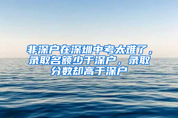 非深戶在深圳中考太難了，錄取名額少于深戶，錄取分數(shù)卻高于深戶