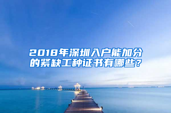 2018年深圳入戶能加分的緊缺工種證書(shū)有哪些？