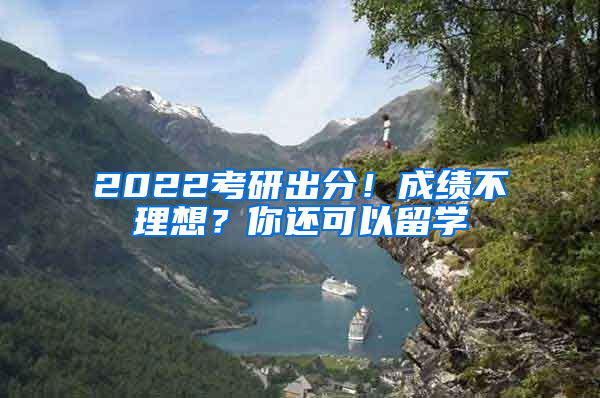 2022考研出分！成績不理想？你還可以留學