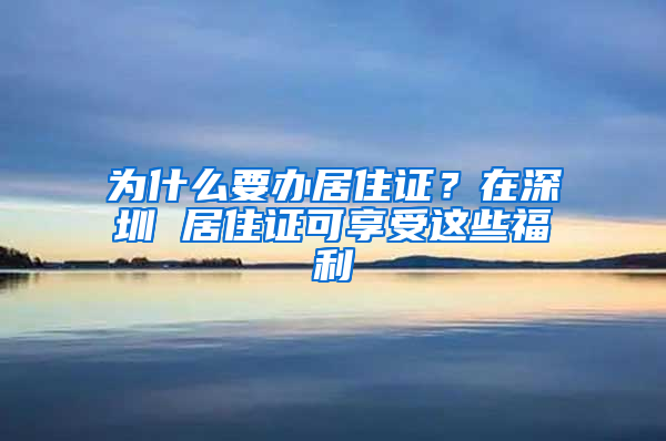 為什么要辦居住證？在深圳 居住證可享受這些福利