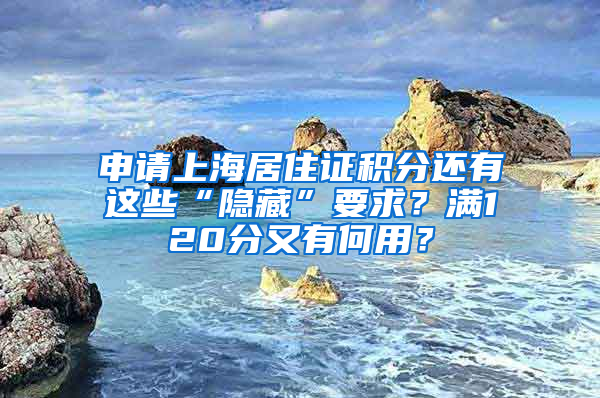 申請上海居住證積分還有這些“隱藏”要求？滿120分又有何用？