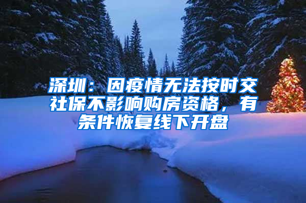 深圳：因疫情無法按時(shí)交社保不影響購房資格，有條件恢復(fù)線下開盤