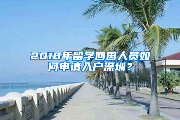 2018年留學回國人員如何申請入戶深圳？