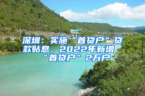 深圳：實(shí)施“首貸戶”貸款貼息，2022年新增“首貸戶”2萬戶